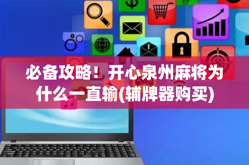 必备攻略！开心泉州麻将为什么一直输(辅牌器购买)