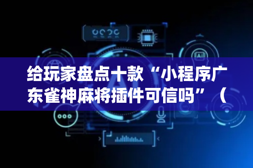 给玩家盘点十款“小程序广东雀神麻将插件可信吗”（有什么规律)