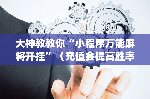 大神教教你“小程序万能麻将开挂”（充值会提高胜率么)