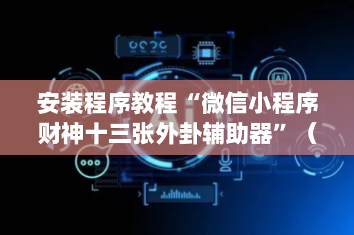 安装程序教程“微信小程序财神十三张外卦辅助器”（怎么设置才能赢)