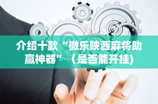 介绍十款“微乐陕西麻将助赢神器”（是否能开挂)