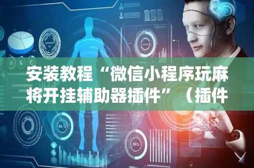 安装教程“微信小程序玩麻将开挂辅助器插件”（插件可信吗)