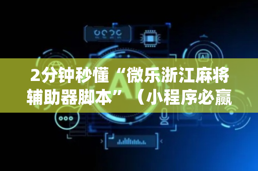 2分钟秒懂“微乐浙江麻将辅助器脚本”（小程序必赢神器)