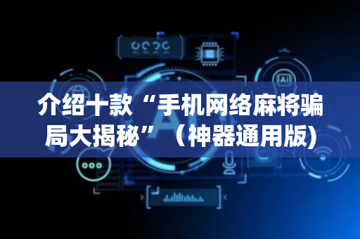 介绍十款“手机网络麻将骗局大揭秘”（神器通用版)