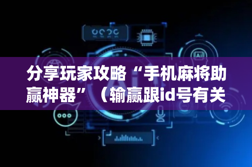 分享玩家攻略“手机麻将助赢神器”（输赢跟id号有关系吗)