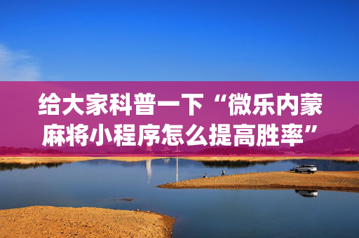 给大家科普一下“微乐内蒙麻将小程序怎么提高胜率”（万能开挂器)