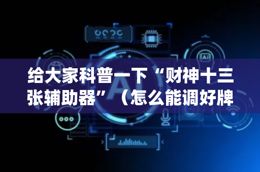 给大家科普一下“财神十三张辅助器”（怎么能调好牌)