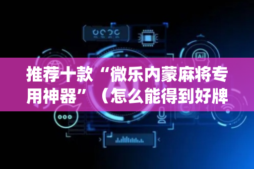 推荐十款“微乐内蒙麻将专用神器”（怎么能得到好牌)