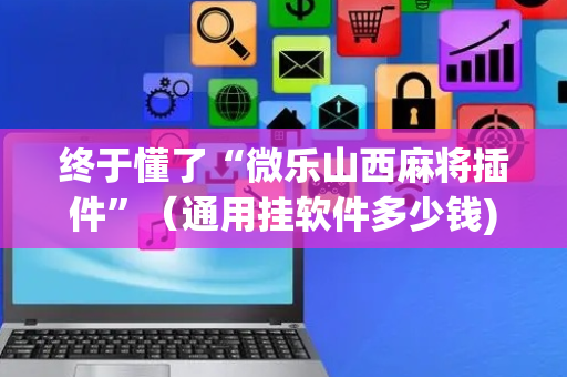 终于懂了“微乐山西麻将插件”（通用挂软件多少钱)