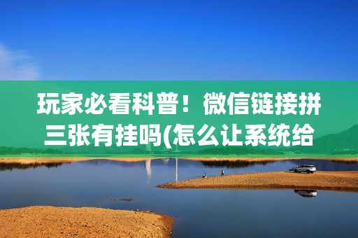 玩家必看科普！微信链接拼三张有挂吗(怎么让系统给好牌)