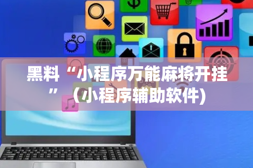 黑料“小程序万能麻将开挂”（小程序辅助软件)