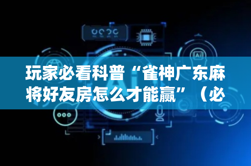 玩家必看科普“雀神广东麻将好友房怎么才能赢”（必赢神器)