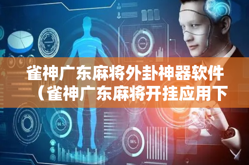 雀神广东麻将外卦神器软件（雀神广东麻将开挂应用下载）