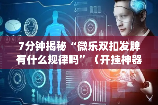 7分钟揭秘“微乐双扣发牌有什么规律吗”（开挂神器下载)