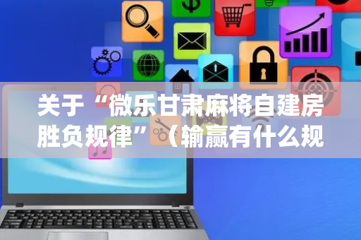 关于“微乐甘肃麻将自建房胜负规律”（输赢有什么规律)