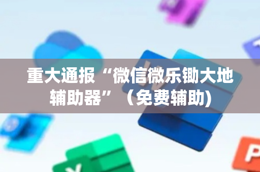重大通报“微信微乐锄大地辅助器”（免费辅助)