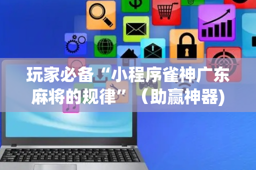 玩家必备“小程序雀神广东麻将的规律”（助赢神器)