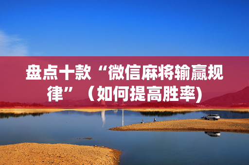 盘点十款“微信麻将输赢规律”（如何提高胜率)