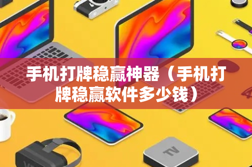 手机打牌稳赢神器（手机打牌稳赢软件多少钱）