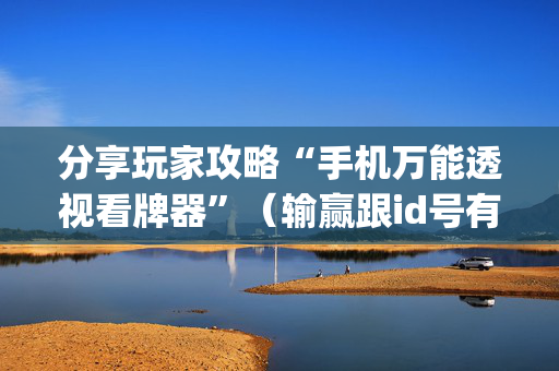 分享玩家攻略“手机万能透视看牌器”（输赢跟id号有关系吗)