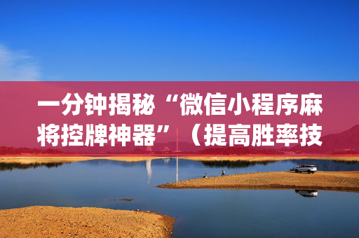 一分钟揭秘“微信小程序麻将控牌神器”（提高胜率技巧)