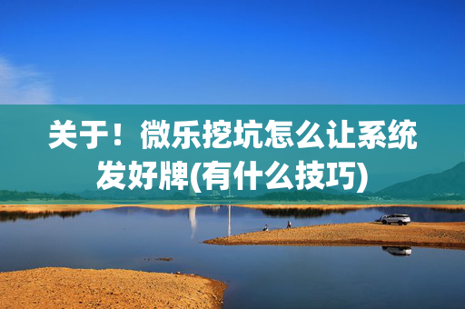 关于！微乐挖坑怎么让系统发好牌(有什么技巧)
