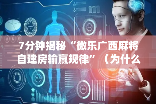 7分钟揭秘“微乐广西麻将自建房输赢规律”（为什么有人一直赢)