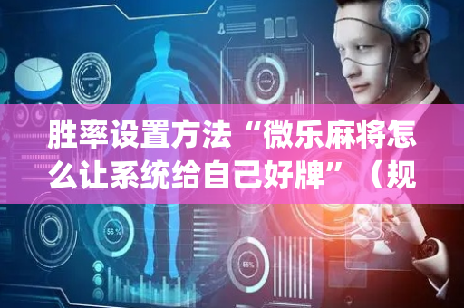 胜率设置方法“微乐麻将怎么让系统给自己好牌”（规律确实有挂)
