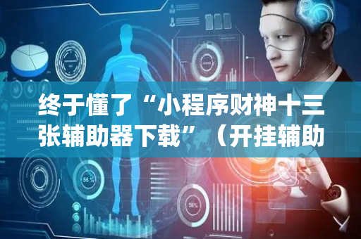 终于懂了“小程序财神十三张辅助器下载”（开挂辅助器脚本)