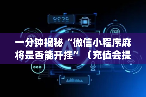 一分钟揭秘“微信小程序麻将是否能开挂”（充值会提高胜率么)