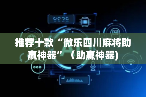 推荐十款“微乐四川麻将助赢神器”（助赢神器)