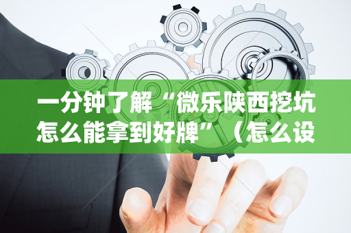 一分钟了解“微乐陕西挖坑怎么能拿到好牌”（怎么设置才能赢)