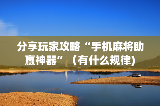 分享玩家攻略“手机麻将助赢神器”（有什么规律)