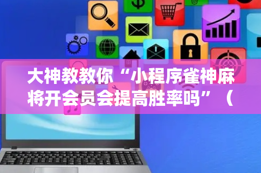 大神教教你“小程序雀神麻将开会员会提高胜率吗”（小程序辅助软件)