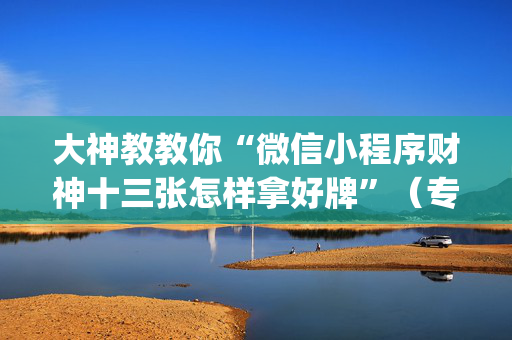 大神教教你“微信小程序财神十三张怎样拿好牌”（专用神器下载)