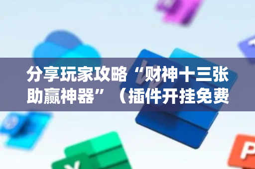 分享玩家攻略“财神十三张助赢神器”（插件开挂免费AI)