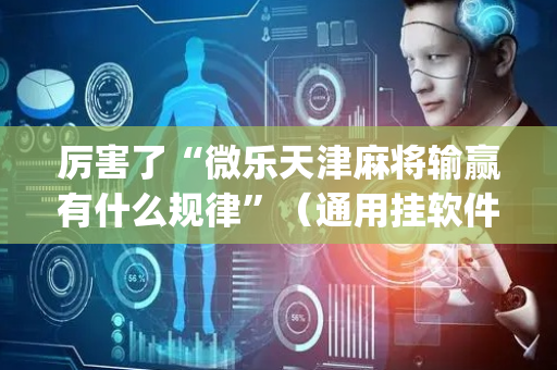 厉害了“微乐天津麻将输赢有什么规律”（通用挂软件多少钱)