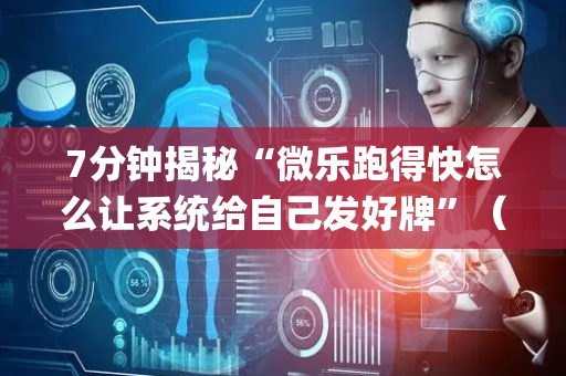 7分钟揭秘“微乐跑得快怎么让系统给自己发好牌”（自建房怎么赢)