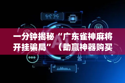 一分钟揭秘“广东雀神麻将开挂骗局”（助赢神器购买)