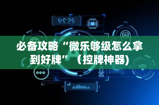 必备攻略“微乐够级怎么拿到好牌”（控牌神器)