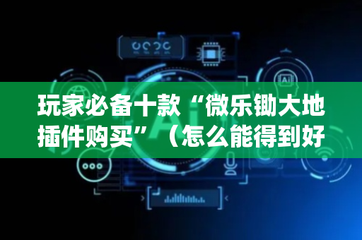 玩家必备十款“微乐锄大地插件购买”（怎么能得到好牌)