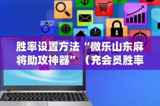 胜率设置方法“微乐山东麻将助攻神器”（充会员胜率高)