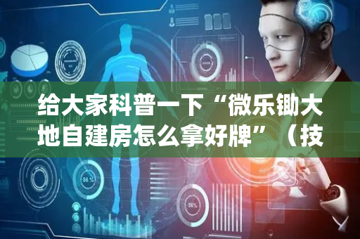 给大家科普一下“微乐锄大地自建房怎么拿好牌”（技巧和打好牌方法)