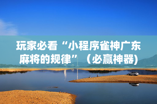 玩家必看“小程序雀神广东麻将的规律”（必赢神器)