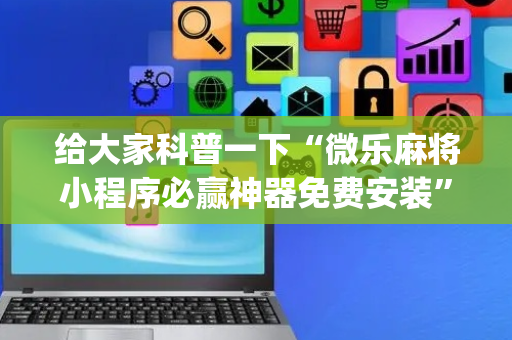 给大家科普一下“微乐麻将小程序必赢神器免费安装”（确实有插件吗)