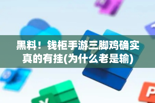 黑料！钱柜手游三脚鸡确实真的有挂(为什么老是输)