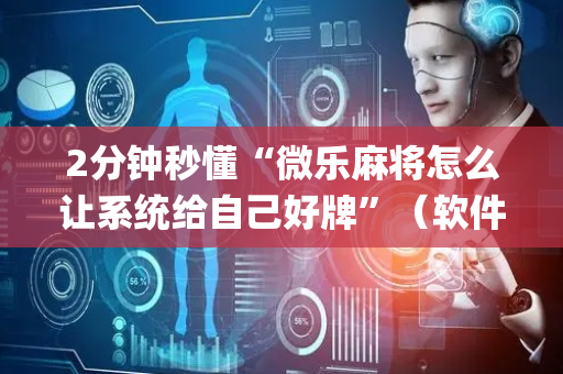 2分钟秒懂“微乐麻将怎么让系统给自己好牌”（软件出售)