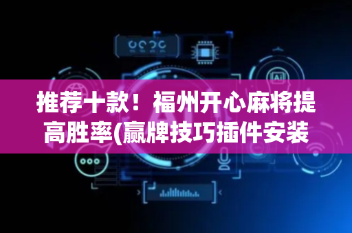 推荐十款！福州开心麻将提高胜率(赢牌技巧插件安装)
