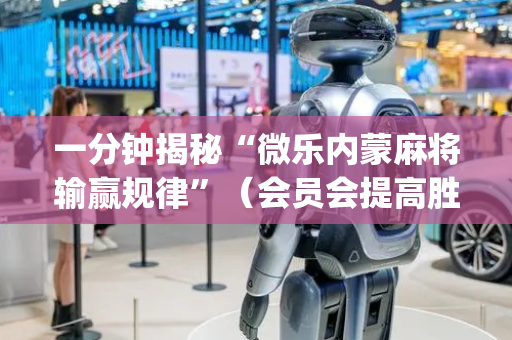 一分钟揭秘“微乐内蒙麻将输赢规律”（会员会提高胜率吗)