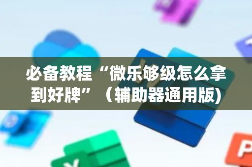 必备教程“微乐够级怎么拿到好牌”（辅助器通用版)